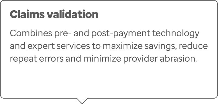 Claims validation Combines pre- and post-payment technology and expert services to maximize savings, reduce repeat er...