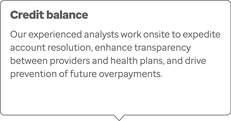 Credit balance Our experienced analysts work onsite to expedite account resolution, enhance transparency between prov...